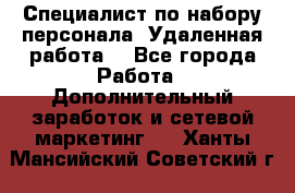 Специалист по набору персонала. Удаленная работа. - Все города Работа » Дополнительный заработок и сетевой маркетинг   . Ханты-Мансийский,Советский г.